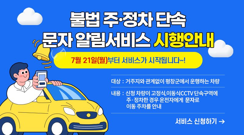 불법 주·정차 문자 알림서비스 시행안내 7월 21일(월)부터 서비스가 시작됩니다~! - 대상: 거주지와 관계없이 평창군에서 운행하는 차량 - 내용: 신청차량이 고정식, 이동식 CCTV 단속구역에 주·정차한 경우 운전자에게 문자로 이동 주차를 안내