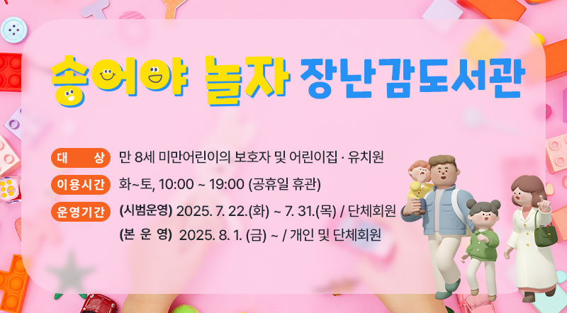 송어야놀자 장난감도서관, 대상 만 8세 미만어린이의 보호자 및 어린이집 유치원, 이용시간 화~토, 10:00 ~19:00(공휴일 휴관), 운영기간 (시범운영) 2025.7.22.(화) ~ 7.31.(목) / 단체회원, (본 운 영) 2025.8.1.(금) ~ /개인 및 단체회원