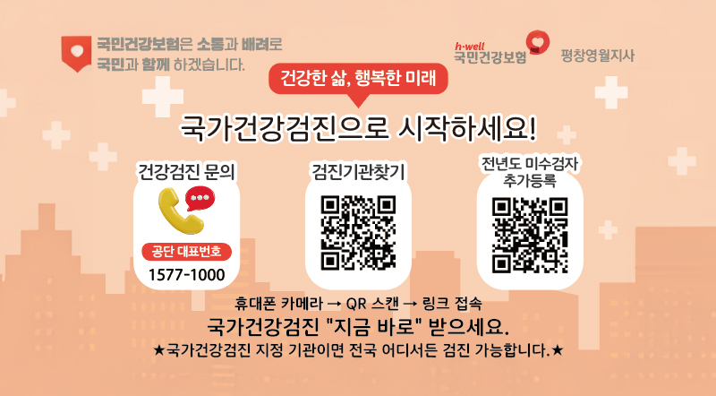 국민건강보험은 소통과 배려로 국민과 함께 하겠습니다.  건강한 삶, 행복한 미래 국가건강검진으로 시작하세요!  건강검진문의 공단 대표번호 - 15877-1000 검진기관찾기 전년도 미수검자 추가등록 휴대폰 카메라 → QR스캔 → 링크접속 국가건강검진"지금바로"받으세요 국민건강검진 지정 기관이면 전국 어디서든 검진이 가능합니다.