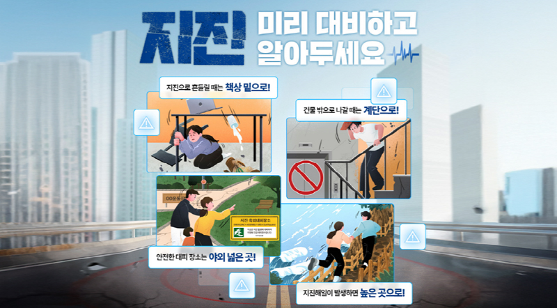지진 미리대비하고 알아두세요 지진으로 흔들릴때는 책상밑으로! 건물밖으로 나갈때는 계단으로! 안전한 대피장소는 야외 넓은 곳! 지진해일이발생하면 높은곳으로!