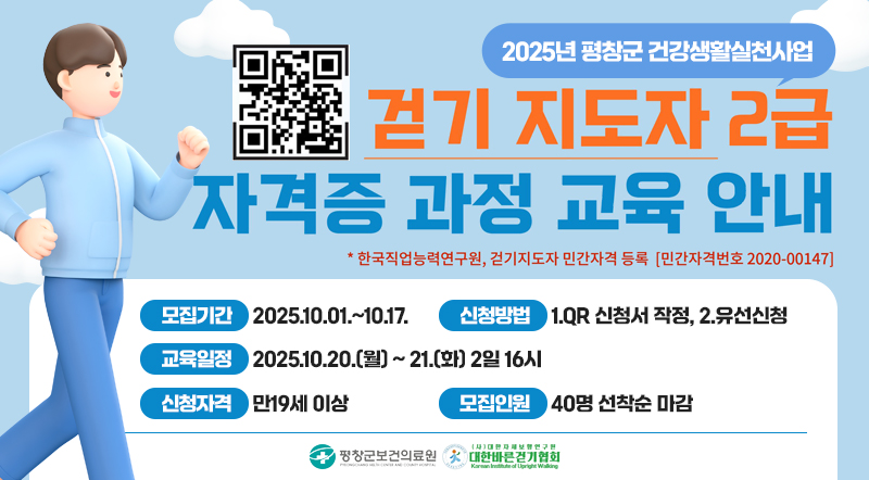 2025년 평창군 건강생활실천사업 *한국직업능력연구원, 걷기지도자 민간자격등 등록 [민간자격번호 2020-00417] 걷기 지도자 2급 자격증 과정 교육  모집기간 : 2025.10.01.~10.17. 신청방법 : 1.QR 신청서 작정, 2.유선신청  교육일정 : 2025.10.20.(월) ~ 21.(화) 2일 16시 교육장소  - 이론:평창의용소방대 회의