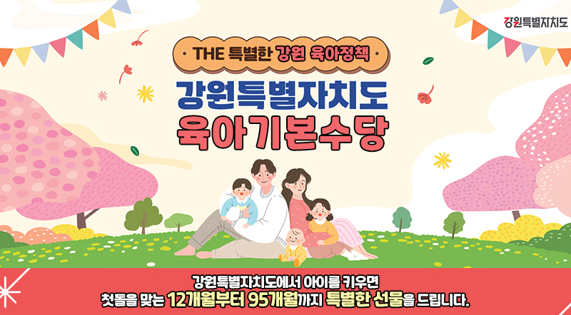 2025년 강원특별자치도 육아기본수당 강원특별자치도에서 아이를 키우면 첫돌을 맞는 12개월부터 95개월까지 특별한 선물을 드립니다.